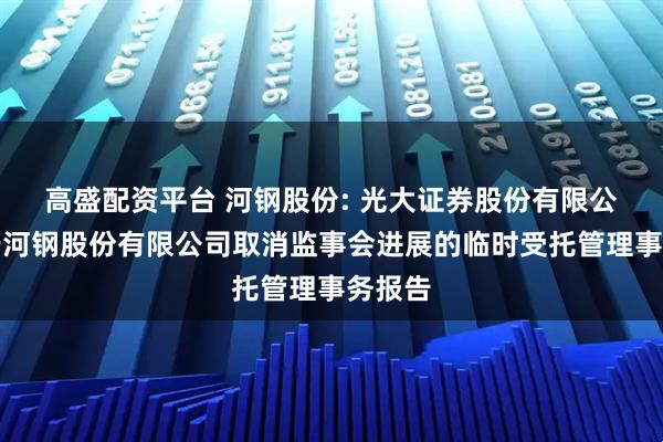 高盛配资平台 河钢股份: 光大证券股份有限公司关于河钢股份有限公司取消监事会进展的临时受托管理事务报告
