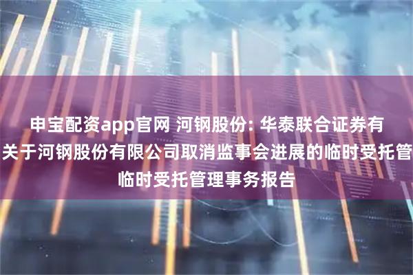 申宝配资app官网 河钢股份: 华泰联合证券有限责任公司关于河钢股份有限公司取消监事会进展的临时受托管理事务报告