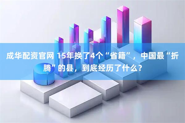成华配资官网 15年换了4个“省籍”，中国最“折腾”的县，到底经历了什么？