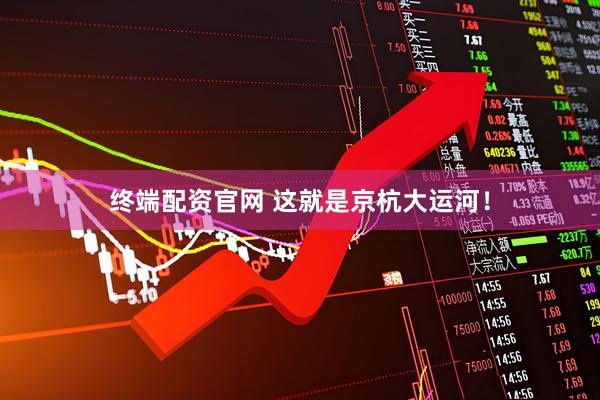 终端配资官网 这就是京杭大运河！