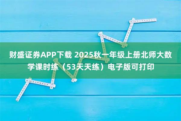 财盛证券APP下载 2025秋一年级上册北师大数学课时练（53天天练）电子版可打印