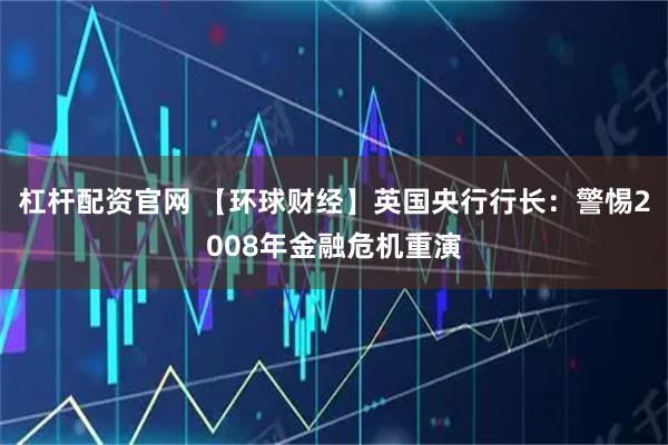 杠杆配资官网 【环球财经】英国央行行长：警惕2008年金融危机重演