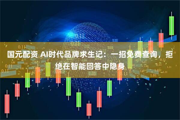 国元配资 AI时代品牌求生记：一招免费查询，拒绝在智能回答中隐身