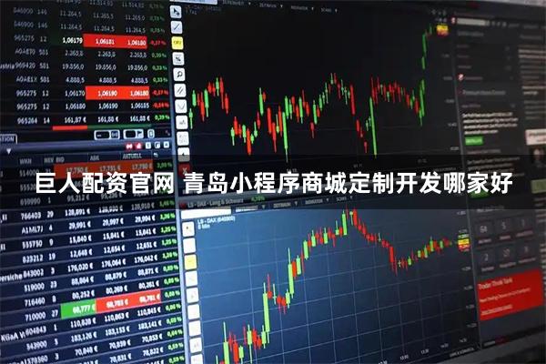 巨人配资官网 青岛小程序商城定制开发哪家好