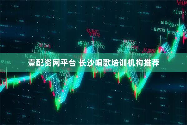 壹配资网平台 长沙唱歌培训机构推荐