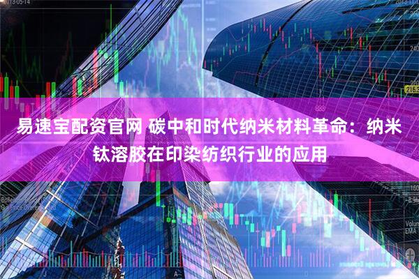 易速宝配资官网 碳中和时代纳米材料革命：纳米钛溶胶在印染纺织行业的应用