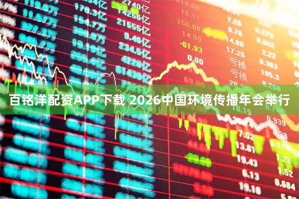 百铭洋配资APP下载 2026中国环境传播年会举行