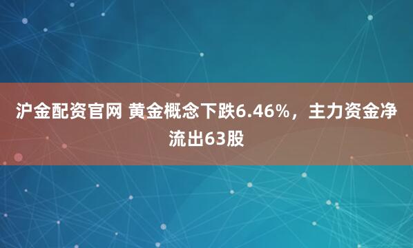 沪金配资官网 黄金概念下跌6.46%，主力资金净流出63股