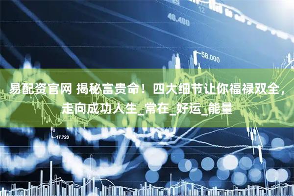 易配资官网 揭秘富贵命！四大细节让你福禄双全，走向成功人生_常在_好运_能量