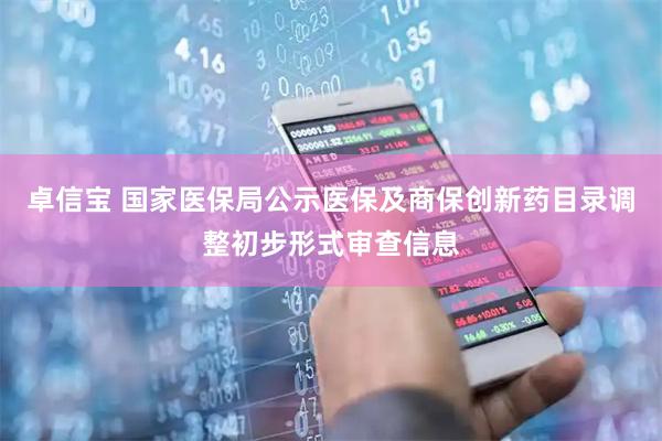 卓信宝 国家医保局公示医保及商保创新药目录调整初步形式审查信息