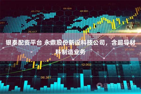 银泰配资平台 永鼎股份新设科技公司，含超导材料制造业务