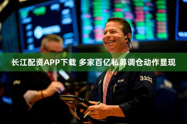 长江配资APP下载 多家百亿私募调仓动作显现