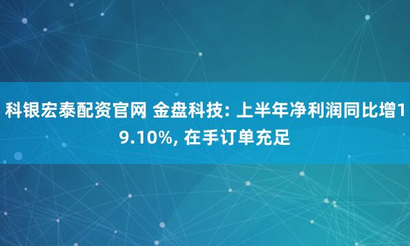科银宏泰配资官网 金盘科技: 上半年净利润同比增19.10%, 在手订单充足