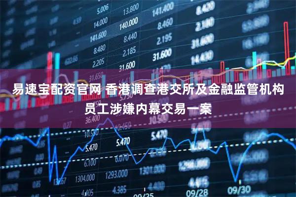 易速宝配资官网 香港调查港交所及金融监管机构员工涉嫌内幕交易一案