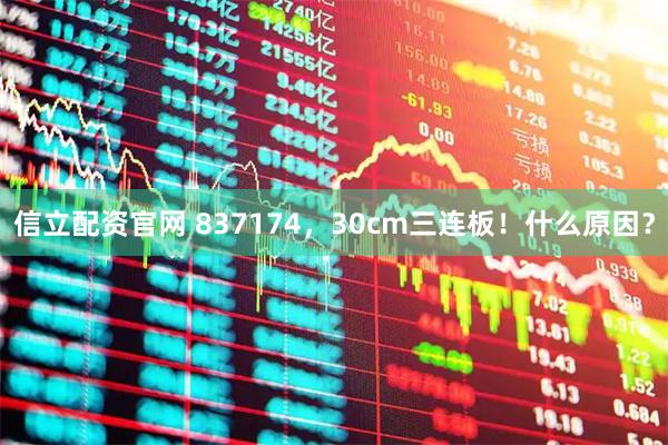 信立配资官网 837174，30cm三连板！什么原因？
