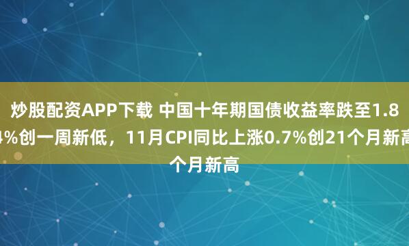 炒股配资APP下载 中国十年期国债收益率跌至1.84%创一周新低，11月CPI同比上涨0.7%创21个月新高