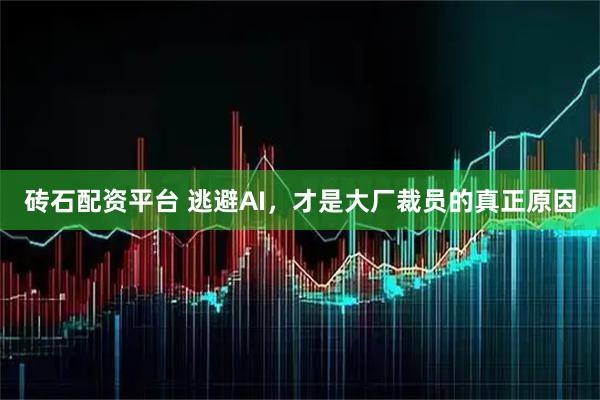 砖石配资平台 逃避AI，才是大厂裁员的真正原因